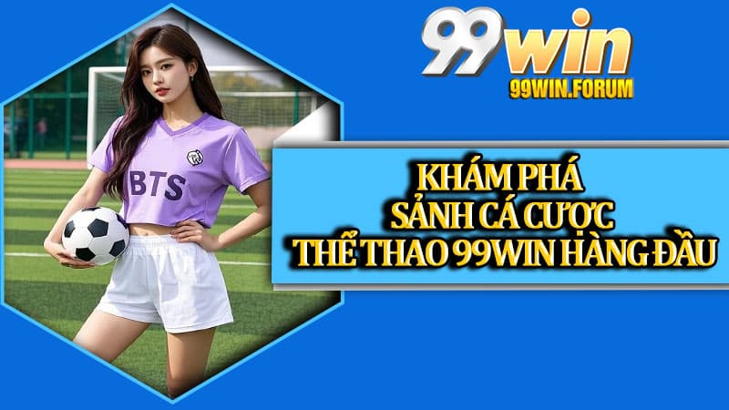 Thể Thao 99win - Sân Chơi Cá Cược Đỉnh Cao Cho Người Đam Mê Kèo Bóng