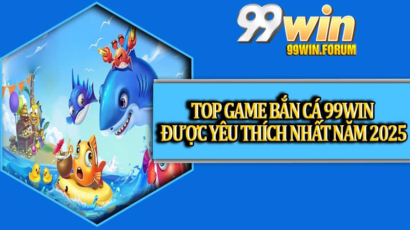 Bắn Cá 99win - Trải Nghiệm Săn Thưởng Đỉnh Cao Hàng Nghìn Tỷ