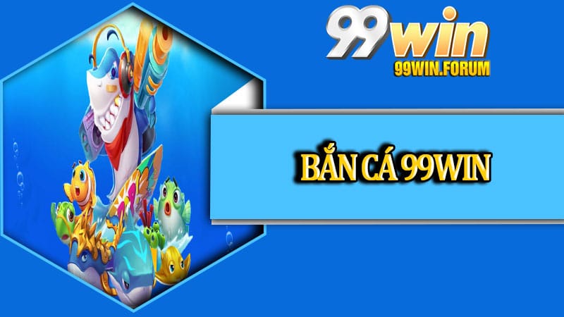 Bắn Cá 99win - Trải Nghiệm Săn Thưởng Đỉnh Cao Hàng Nghìn Tỷ