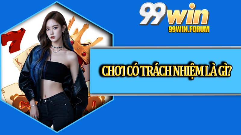 Chơi Có Trách Nhiệm Cùng 99win Để Giải Trí Trọn Vẹn Hơn