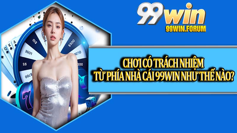 Chơi Có Trách Nhiệm Cùng 99win Để Giải Trí Trọn Vẹn Hơn