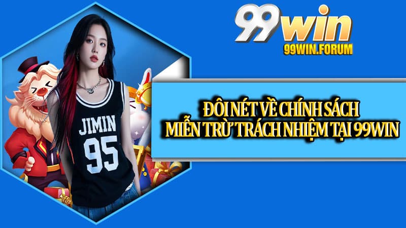 Miễn Trừ Trách Nhiệm 99win – Nguyên Tắc Cốt Lõi Cần Biết