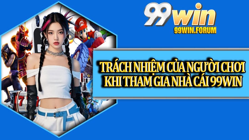 Chơi Có Trách Nhiệm Cùng 99win Để Giải Trí Trọn Vẹn Hơn