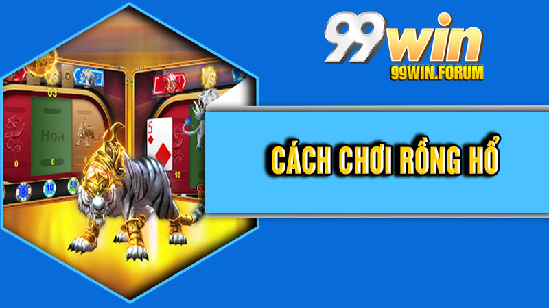 Cách Chơi Rồng Hổ – Khám Phá Để Chiến Thắng Mọi Ván Bài Tại 99Win